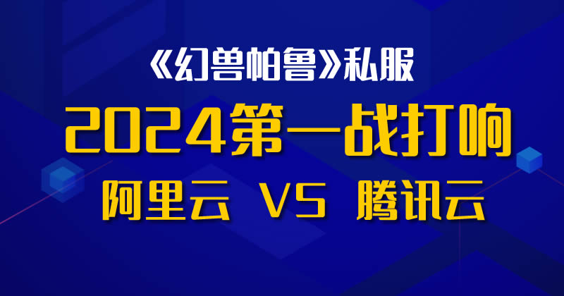 2024阿里云和腾讯云的第一战打响:搭建《幻兽帕鲁》私服游戏