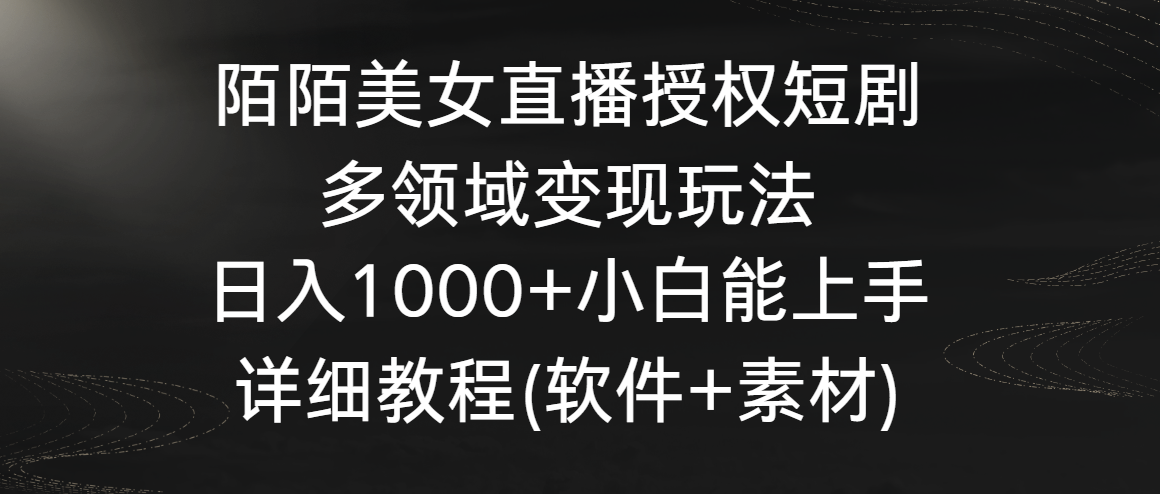 陌陌美女直播授权短剧,多领域变现玩法,日入1000+小白能上手,详细教程(软件+素材)
