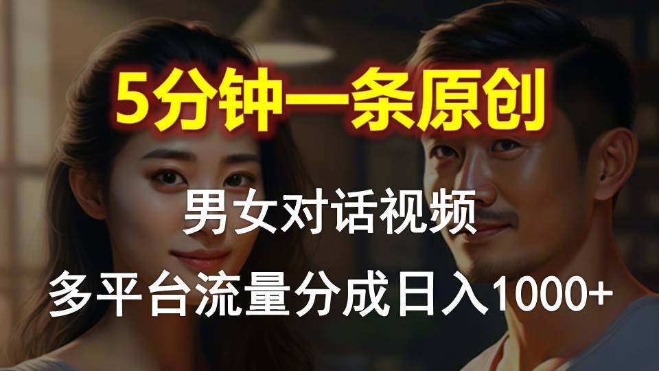 男女对话,5分钟1条原创视频,多平台流量分成,日入1000+