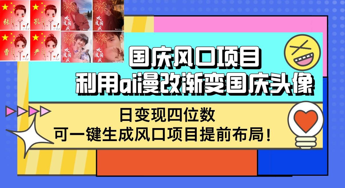 国庆风口项目,利用ai漫改渐变国庆头像,日变现四位数,可一键生成风口项目提前布局!