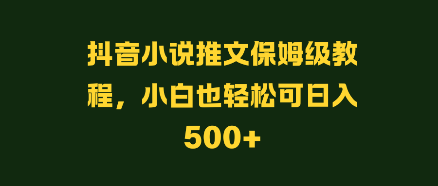 <strong>抖音</strong>小说推文保姆级教程,小白也轻松可日入500+