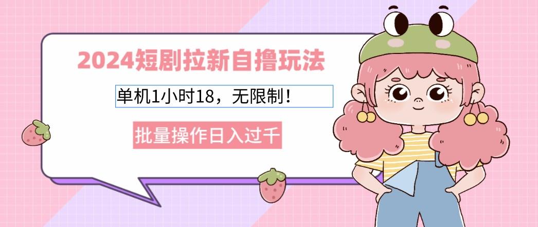 2024短剧拉新自撸玩法。单机1小时18,无限制,批量操作日入过千