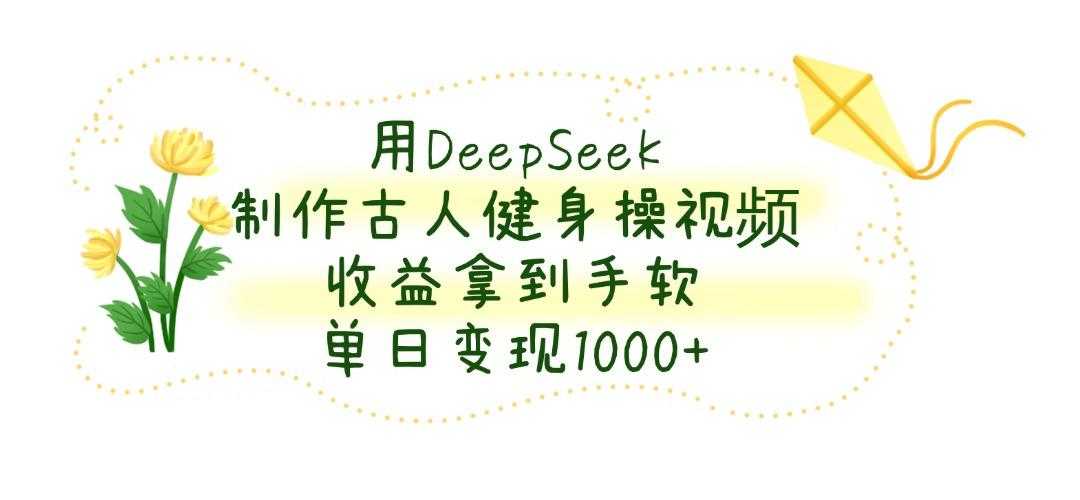 用DeepSeek制作古人健身操视频,单日变现1000+,收益拿到手软