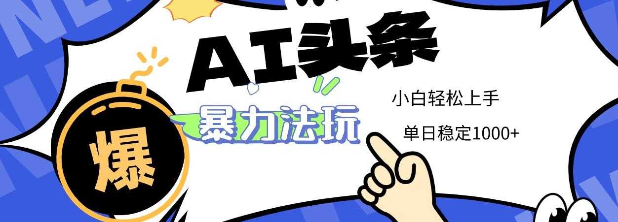 2025 AI头条暴力玩法,小白无脑复制粘贴,当天发布次日出收益,单日稳定1000+
