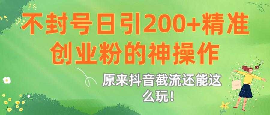原来<strong>抖音</strong>截流还能这么玩!不封号日引200+精准创业粉的神操作