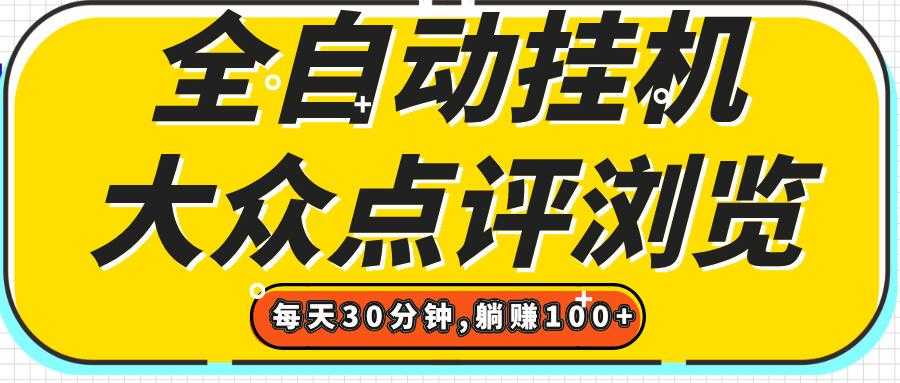 【全自动挂机】大众点评浏览,矩阵日入100+,单轮挂机30分钟,结算稳定,有电脑即可【上车包赚】