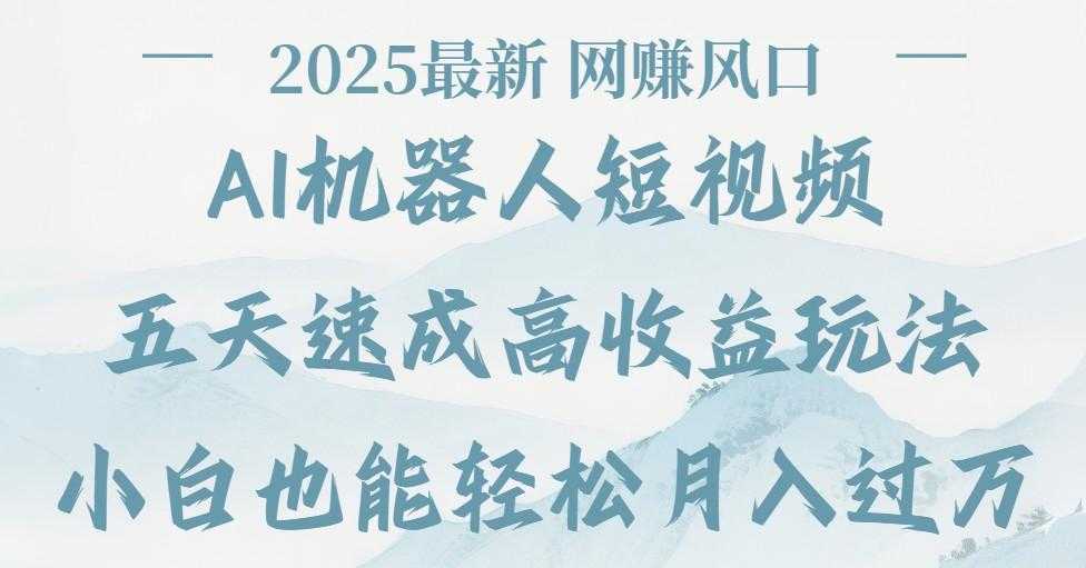2025最新Ai 机器人短视频,网赚变现风口,五天速成高收益玩法,小白轻松月入过万