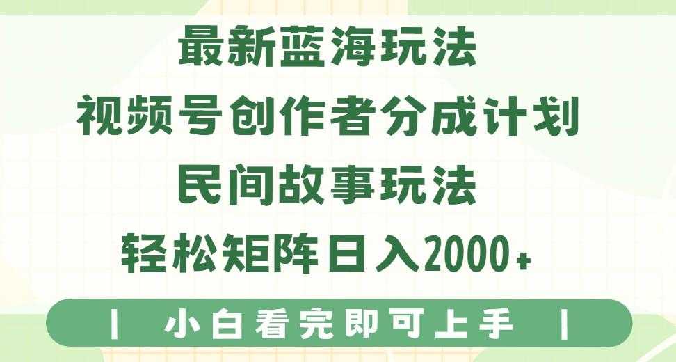 最新蓝海玩法视频号创作者分成民间故事玩法,AI一键生成爆款视频,轻松日入2000+
