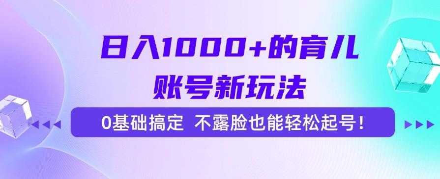 日入1000+的育儿账号新玩法,0基础搞定,不露脸也能轻松起号!