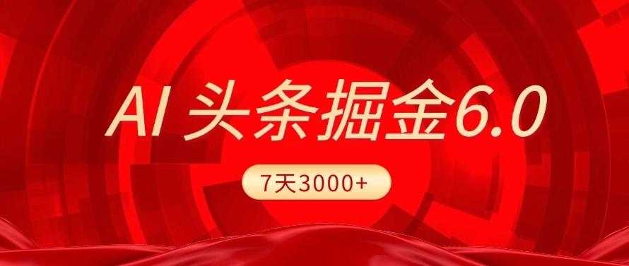 2025最新AI头条6.0,7天挣了3000+,操作很简单,小白可以照做(附详细教程)