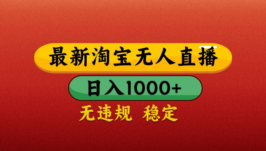 淘宝无人直播带货,日入1000+独家技术,无违规无封号,操作简单,长期稳定【揭秘】