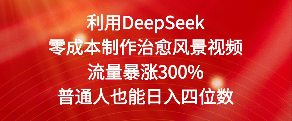 利用DeepSeek零成本制作治愈风景视频,流量暴涨300%。普通人也能日入四位数
