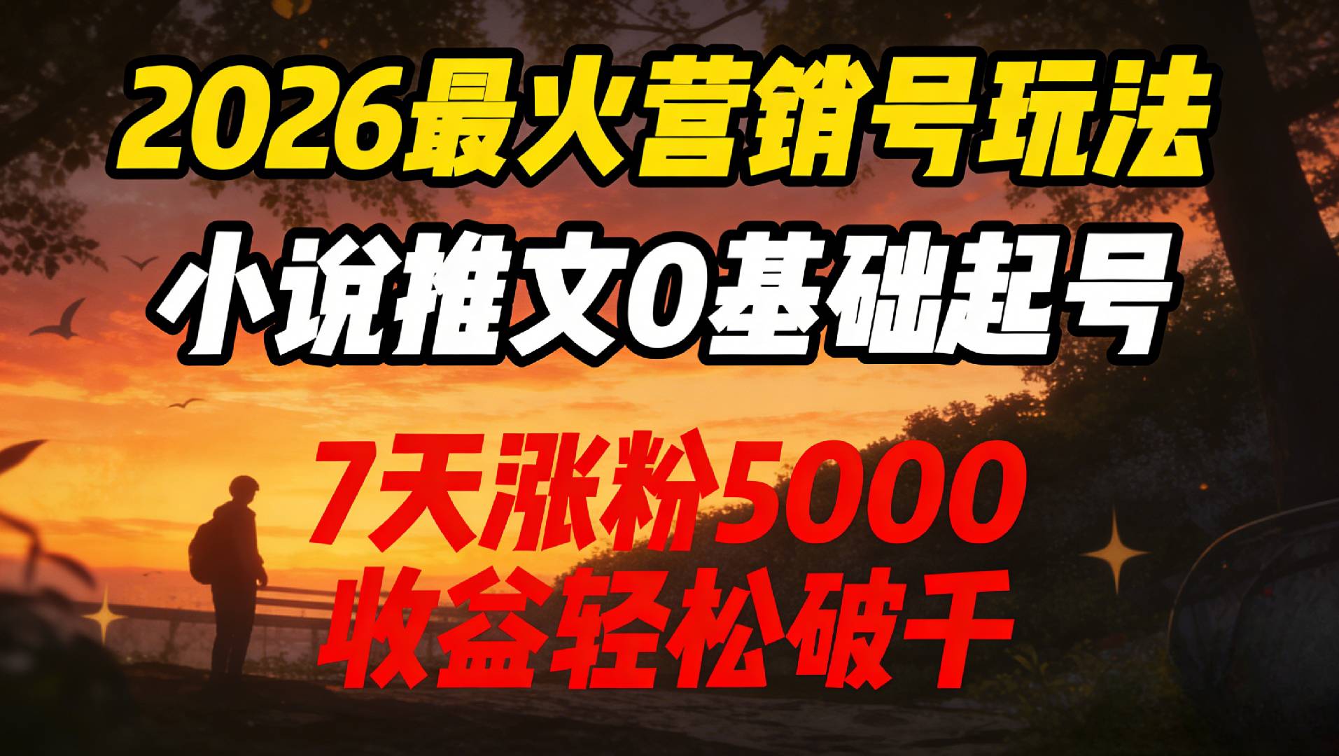 2026最火营销号玩法：小说推文0基础起号，7天涨粉5000，收益轻松破千！